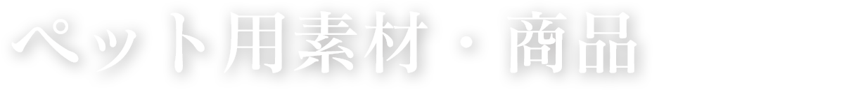 ペット用素材・商品